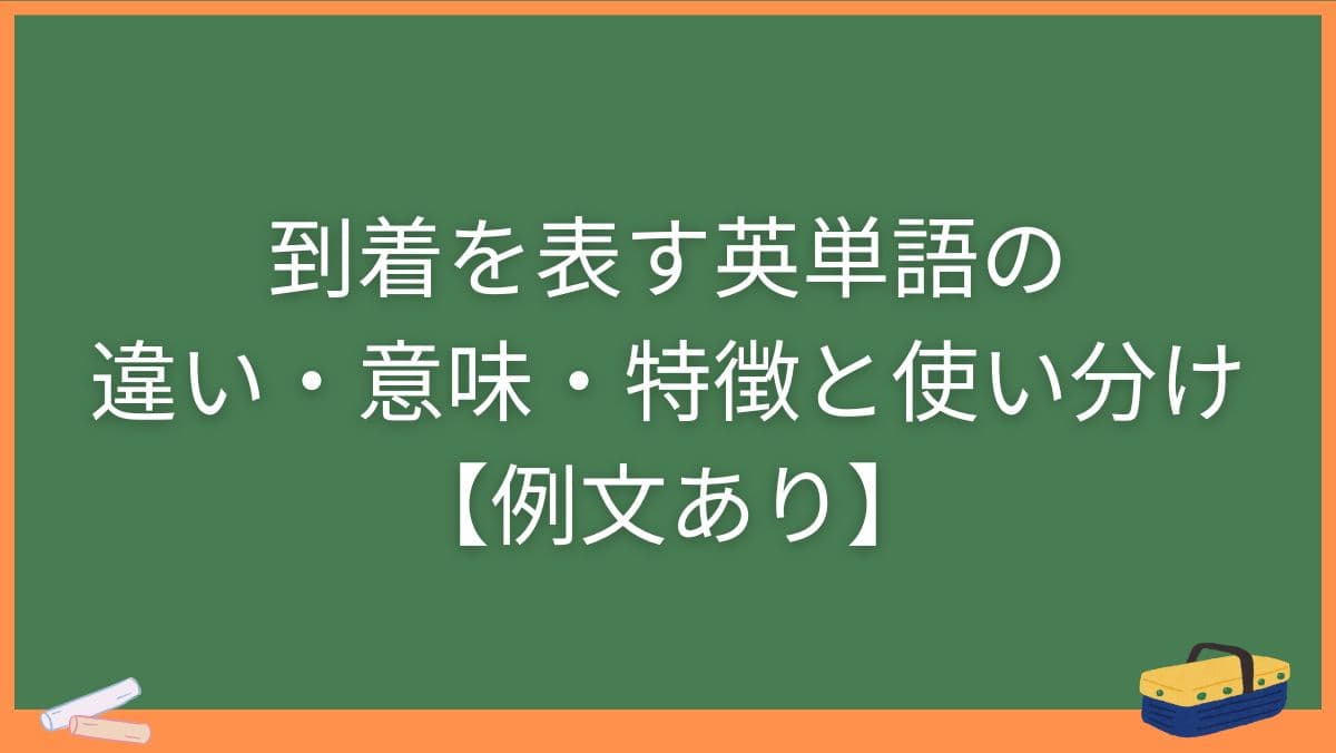到着を表す英単語の違い・意味・特徴と使い分け【例文あり】
