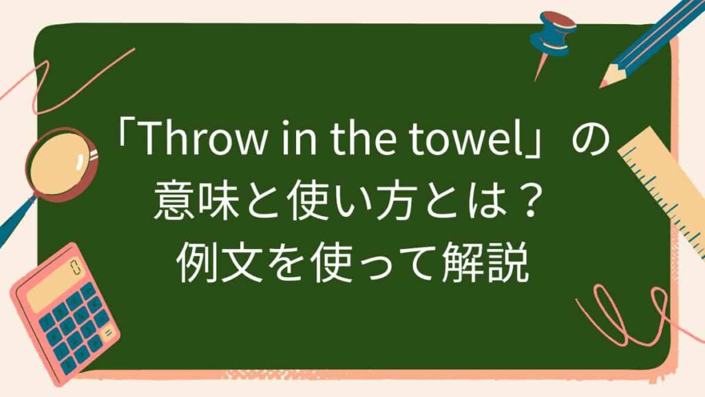 「Throw in the towel」の意味と使い方とは？例文を使って解説