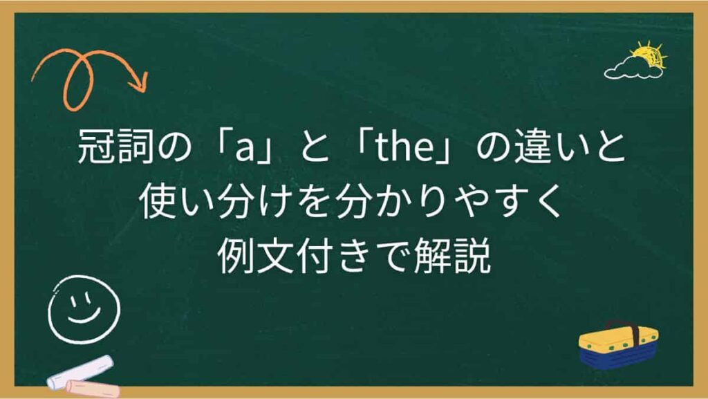 冠詞の「a」と「the」の違いと使い分けを分かりやすく例文付きで解説
