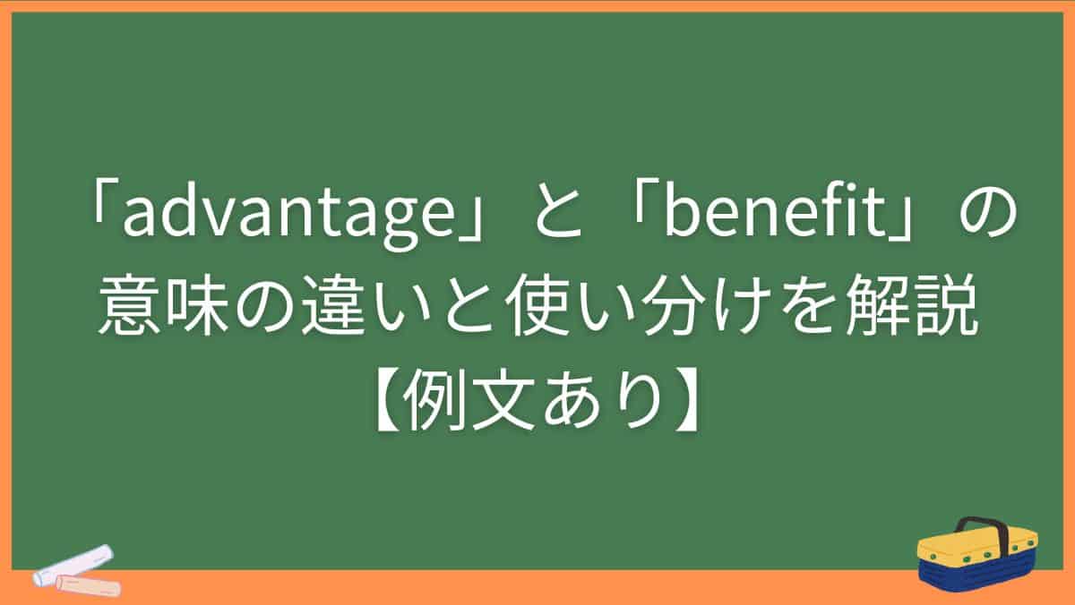 「advantage」と「benefit」の意味の違いと使い分けを解説【例文あり】