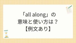 「all along」の意味と使い方は？【例文あり】