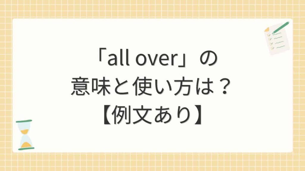 「all over」の意味と使い方は？【例文あり】