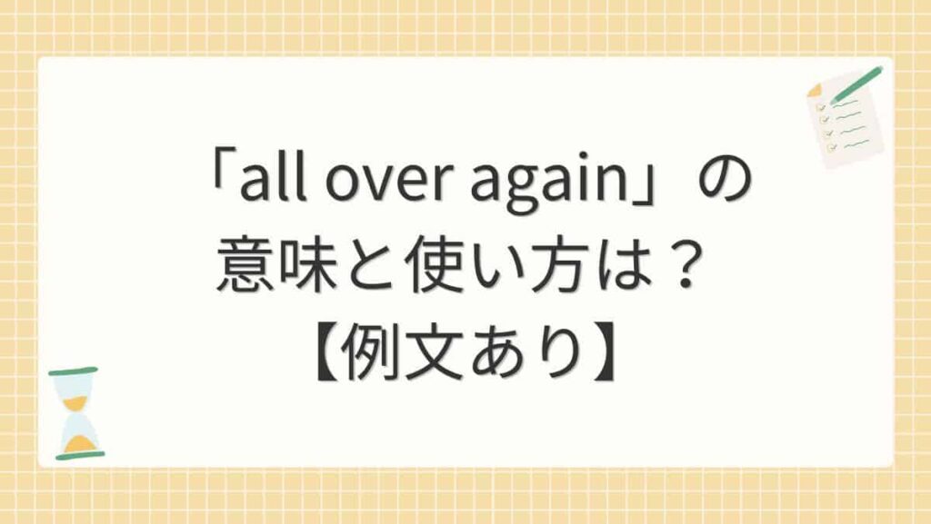 「all over again」の意味と使い方は？【例文あり】