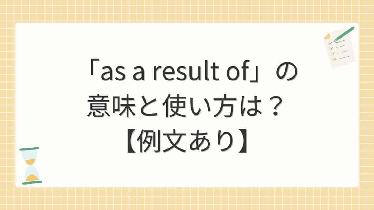 「as a result of」の意味と使い方は？【例文あり】