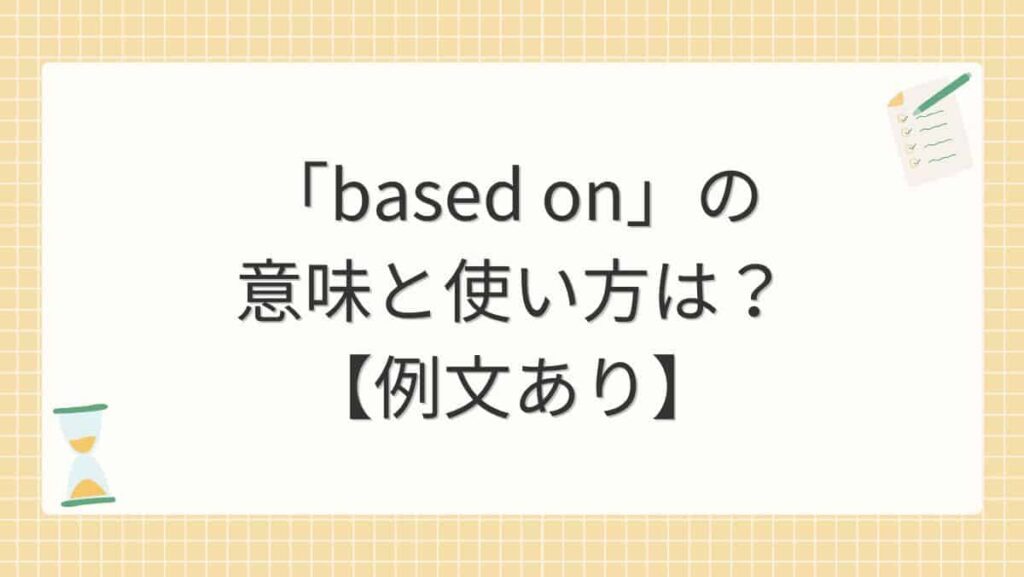 「based on」の意味と使い方は？【例文あり】