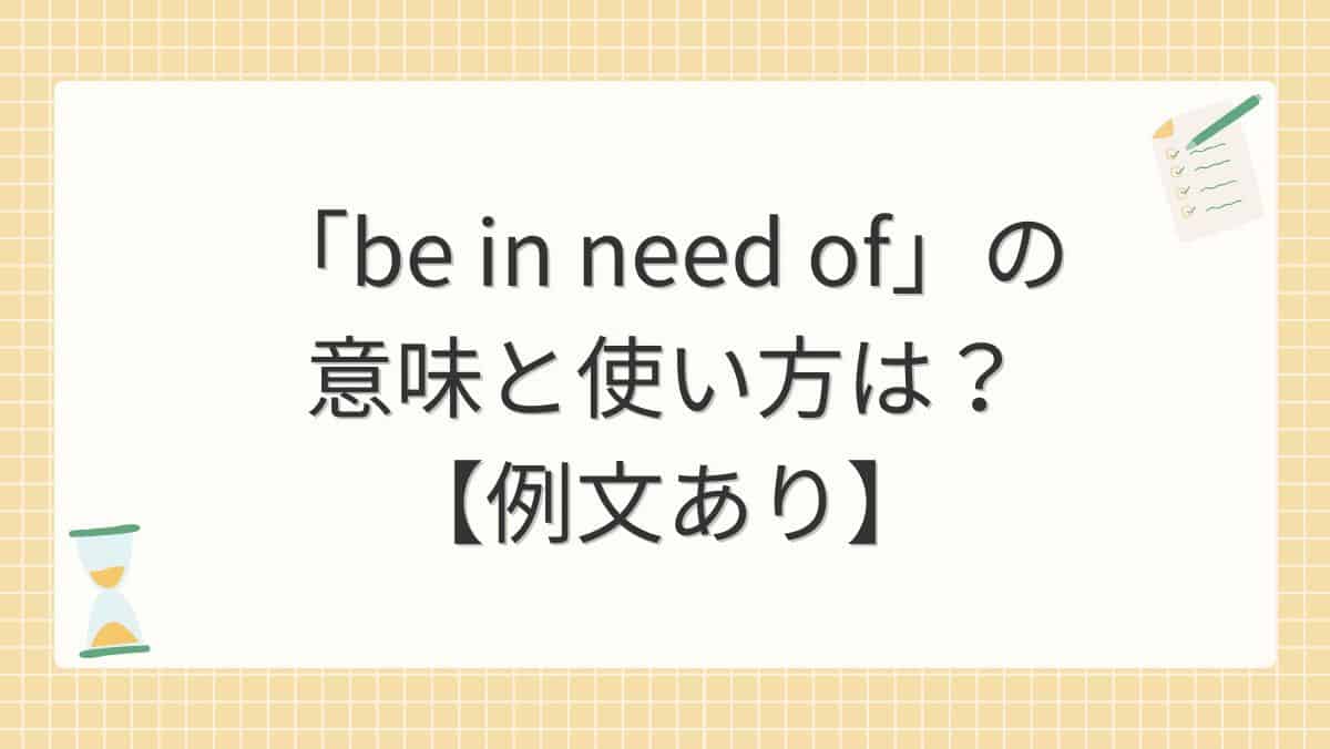 「be in need of」の意味と使い方は？【例文あり】