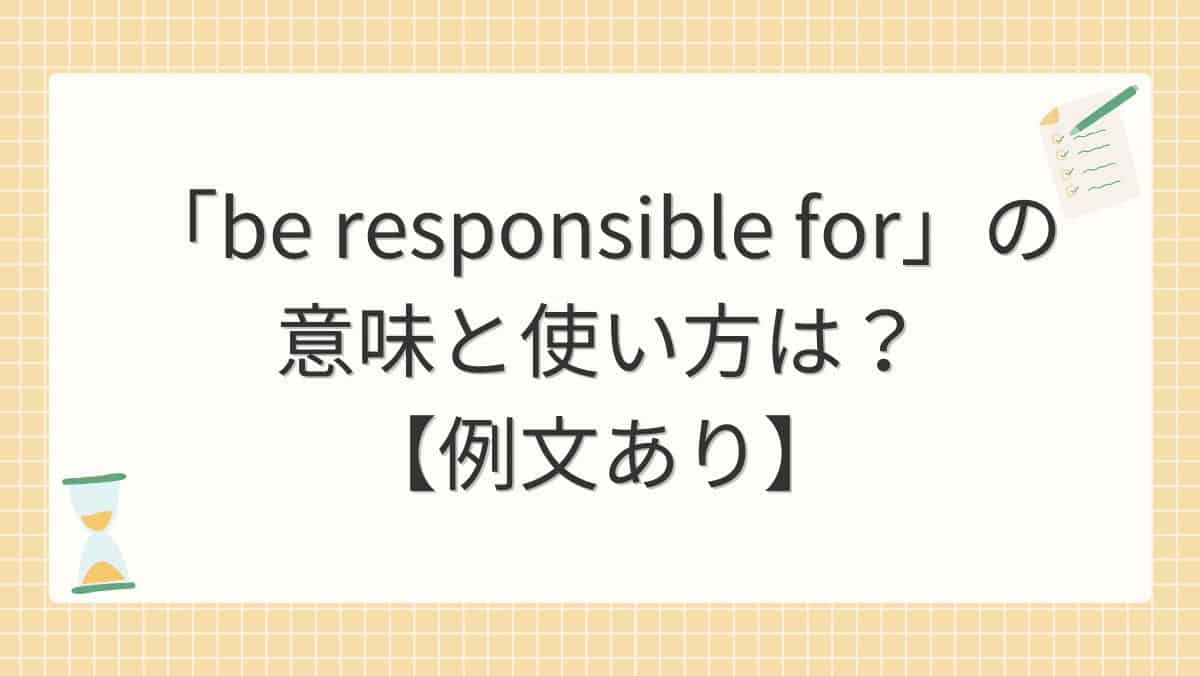 「be responsible for」の意味と使い方は？【例文あり】