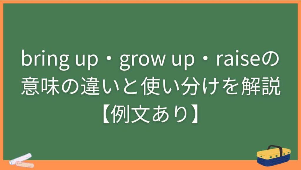 bring up・grow up・raiseの意味の違いと使い分けを解説【例文あり】