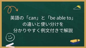 英語の「can」と「be able to」の違いと使い分けを分かりやすく例文付きで解説