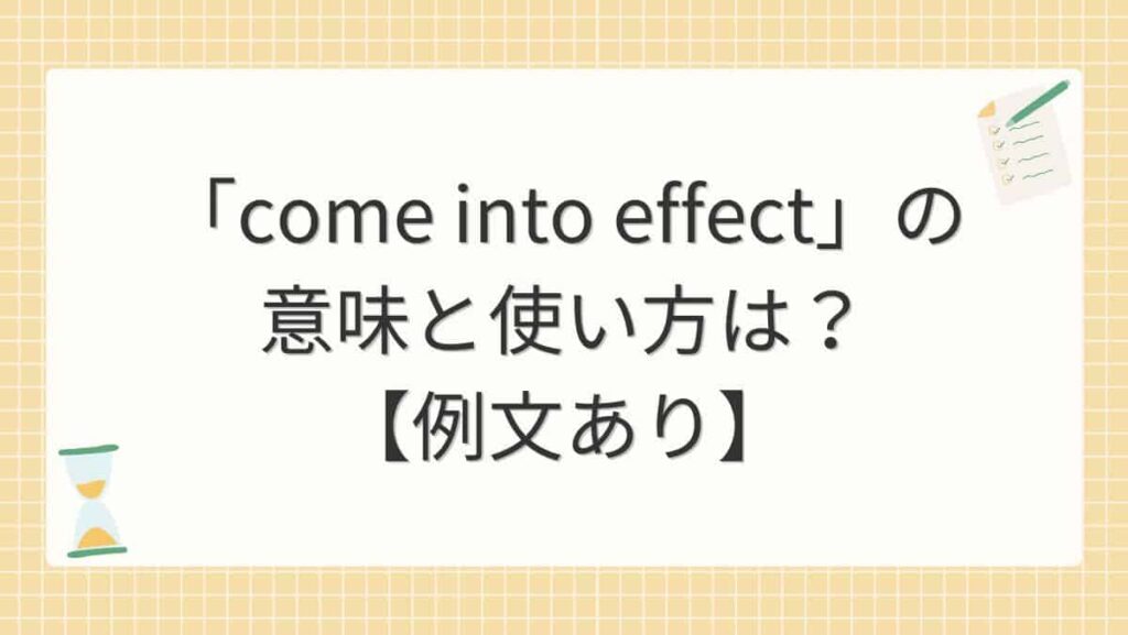 「come into effect」の意味と使い方は？【例文あり】