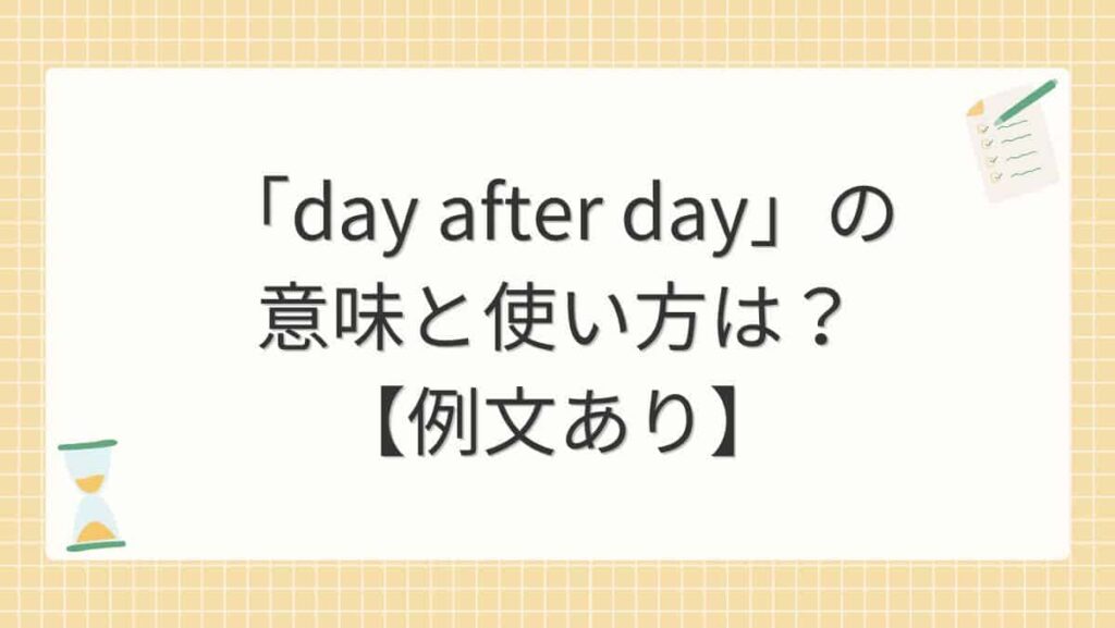 「day after day」の意味と使い方は？【例文あり】