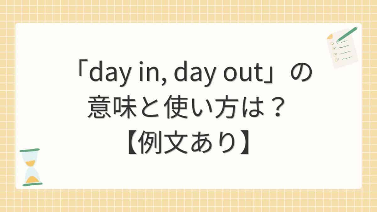 「day in, day out」の意味と使い方は?【例文あり】