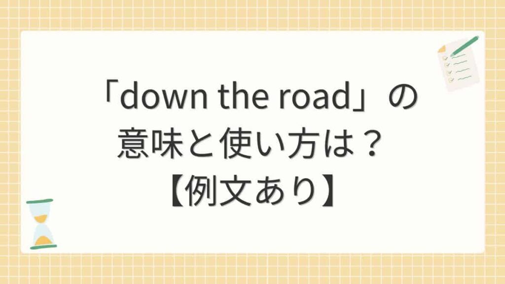 「down the road」の意味と使い方は？【例文あり】
