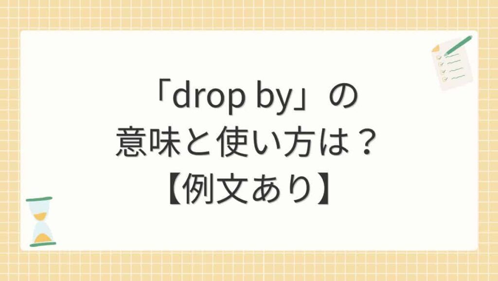 「drop by」の意味と使い方は？【例文あり】