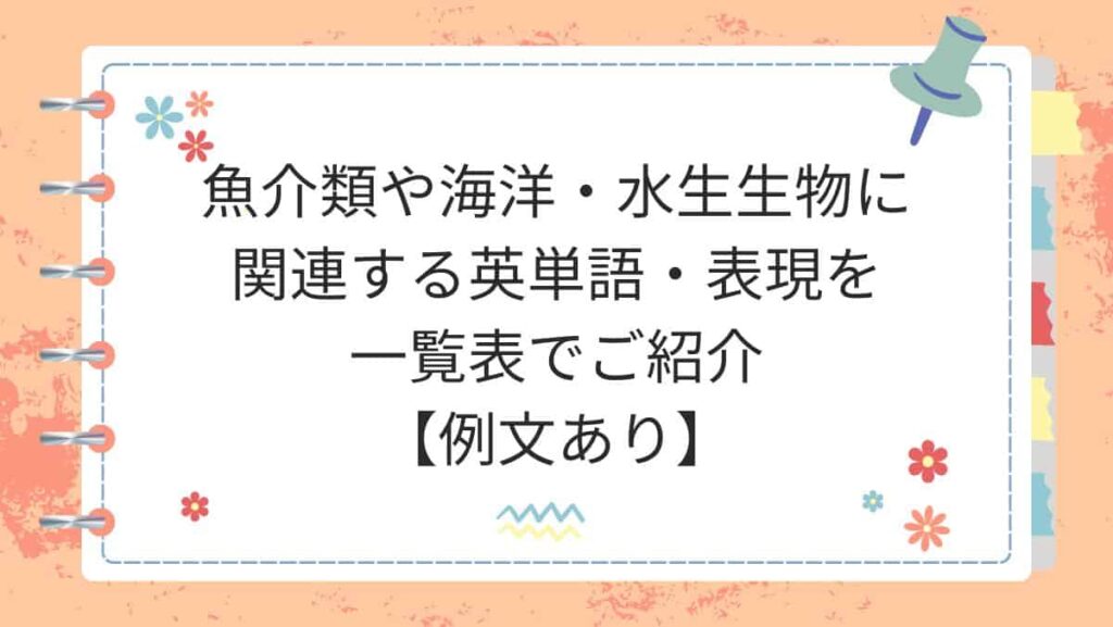 魚介類や海洋・水生生物に関連する英単語・表現を一覧表でご紹介【例文あり】
