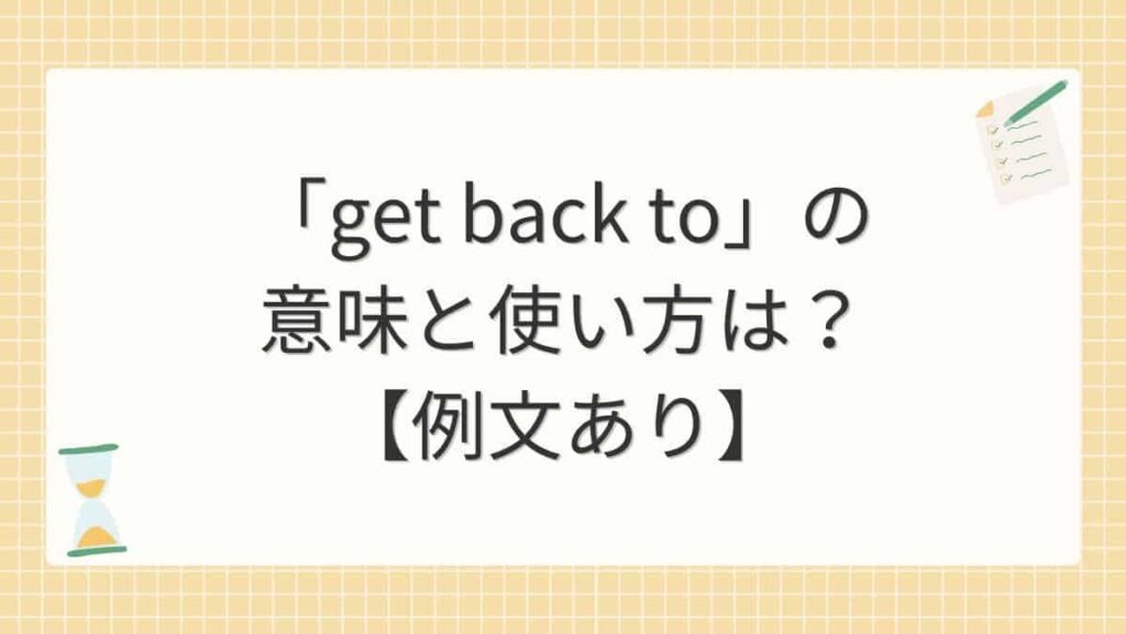 「get back to」の意味と使い方は？【例文あり】