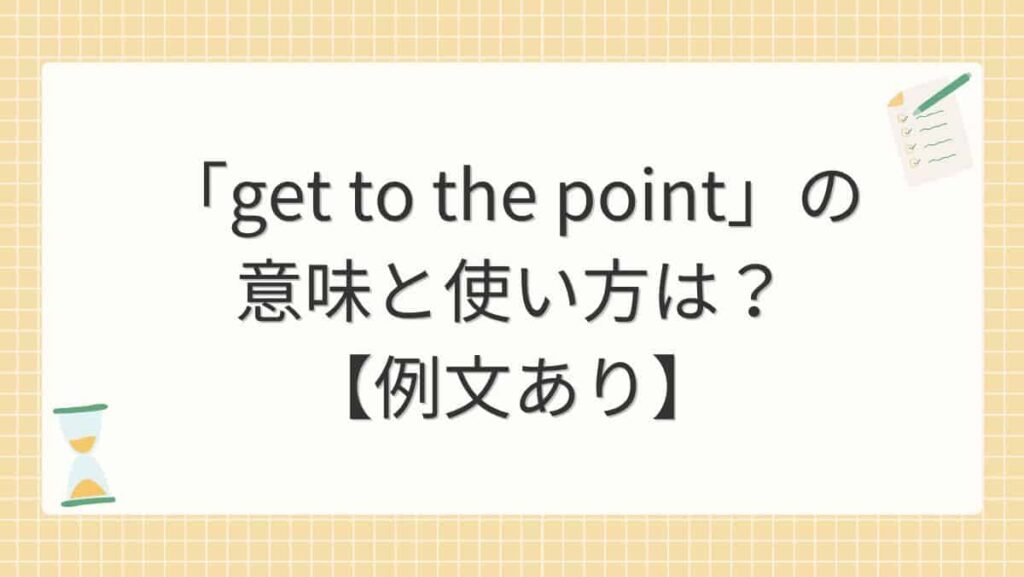 「get to the point」の意味と使い方は？【例文あり】