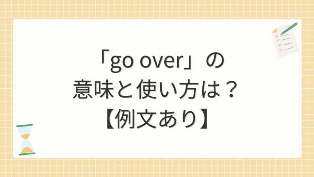 「go over」の意味と使い方は？【例文あり】