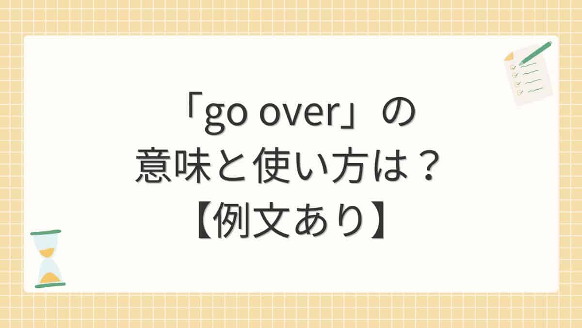 「go over」の意味と使い方は？【例文あり】