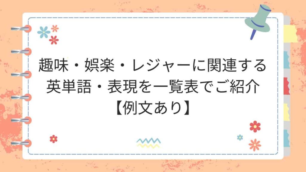 趣味・娯楽・レジャーに関連する英単語・表現を一覧表でご紹介