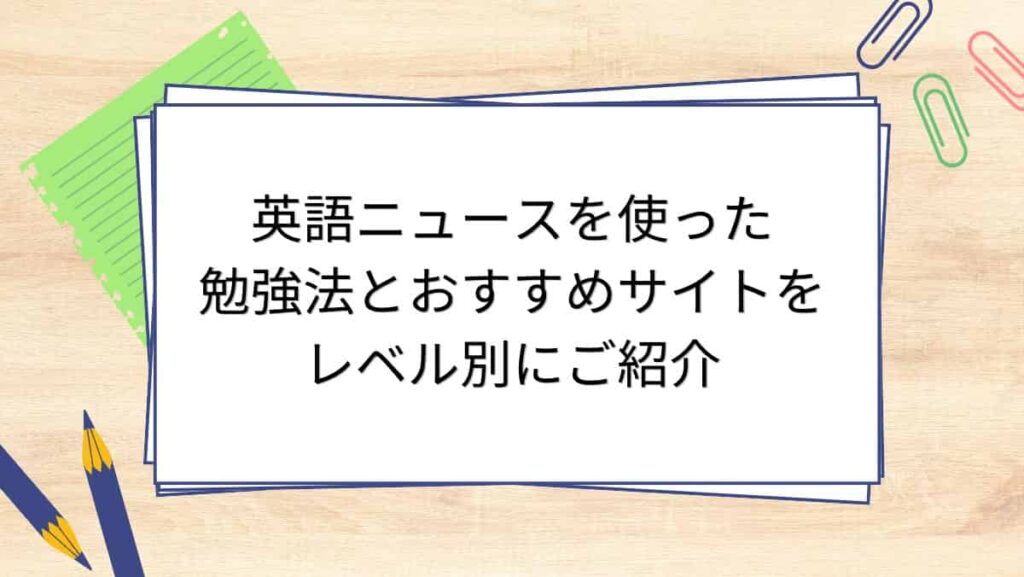 英語ニュースを使った勉強法とおすすめサイトをレベル別にご紹介