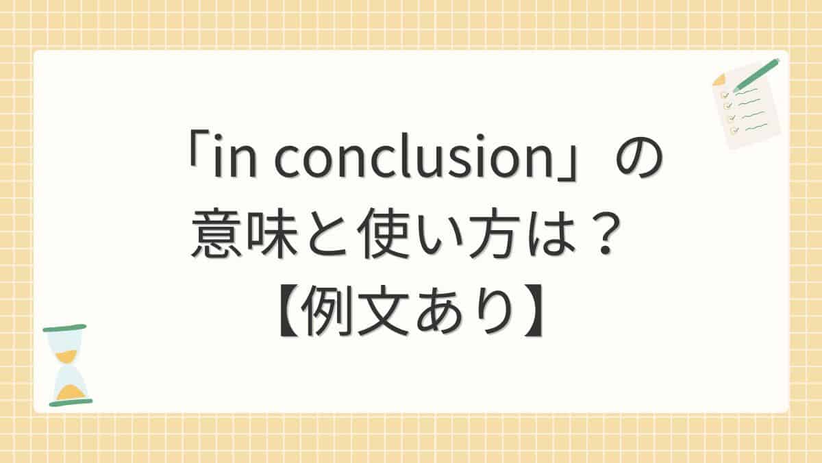 「in conclusion」の意味と使い方は？【例文あり】