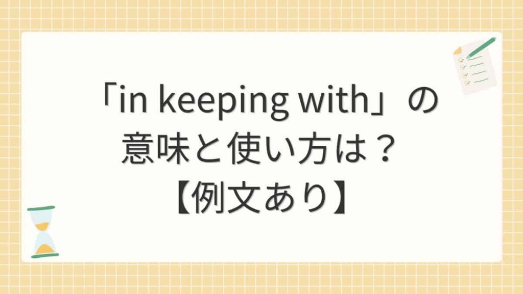 「in keeping with」の意味と使い方は？【例文あり】