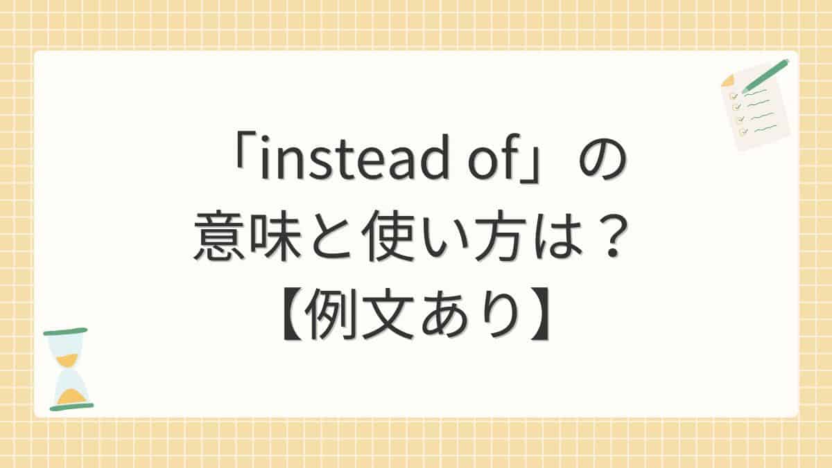 「instead of」の意味と使い方は？【例文あり】