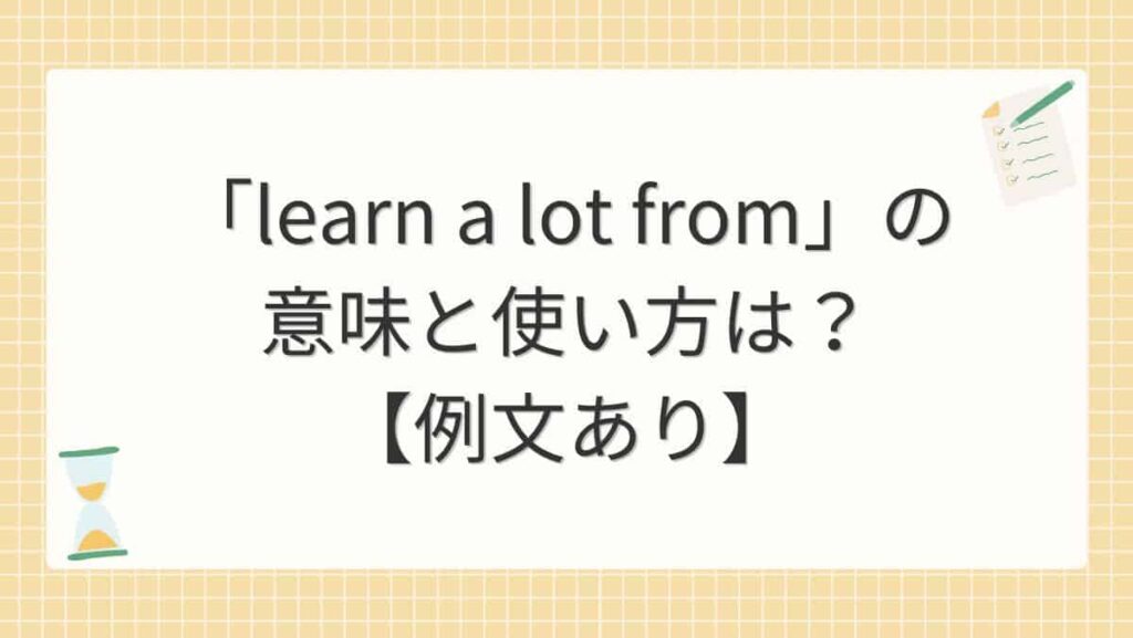 「learn a lot from」の意味と使い方は？【例文あり】
