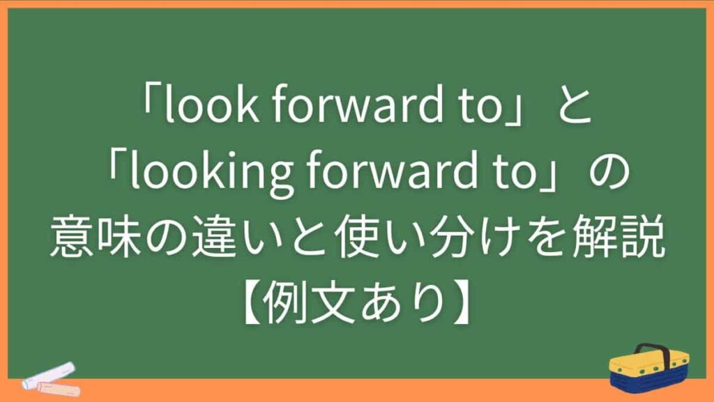 「look forward to」と「looking forward to」の意味の違いと使い分けを解説【例文あり】