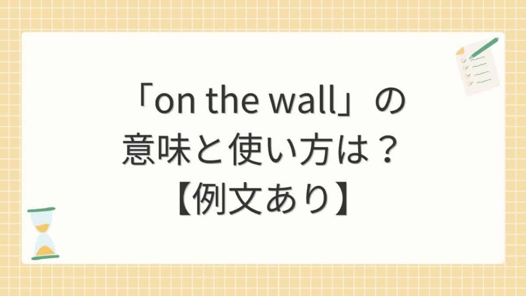 「on the wall」の意味と使い方は？【例文あり】