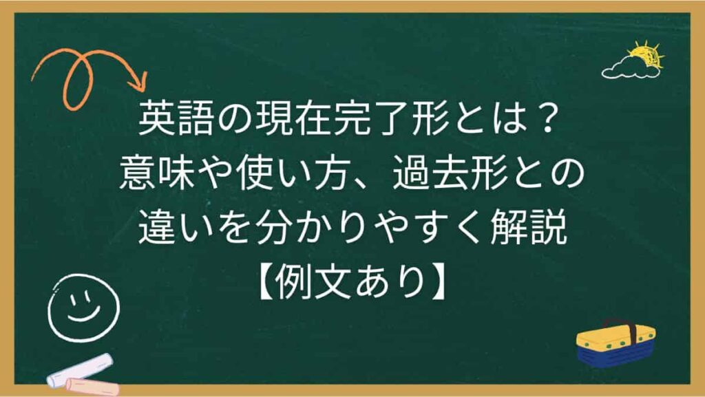 英語の現在完了形とは？意味や使い方、過去形との違いを分かりやすく解説【例文あり】