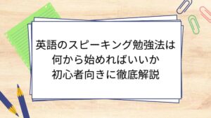 英語のスピーキング勉強法は何から始めればいいか初心者向きに徹底解説