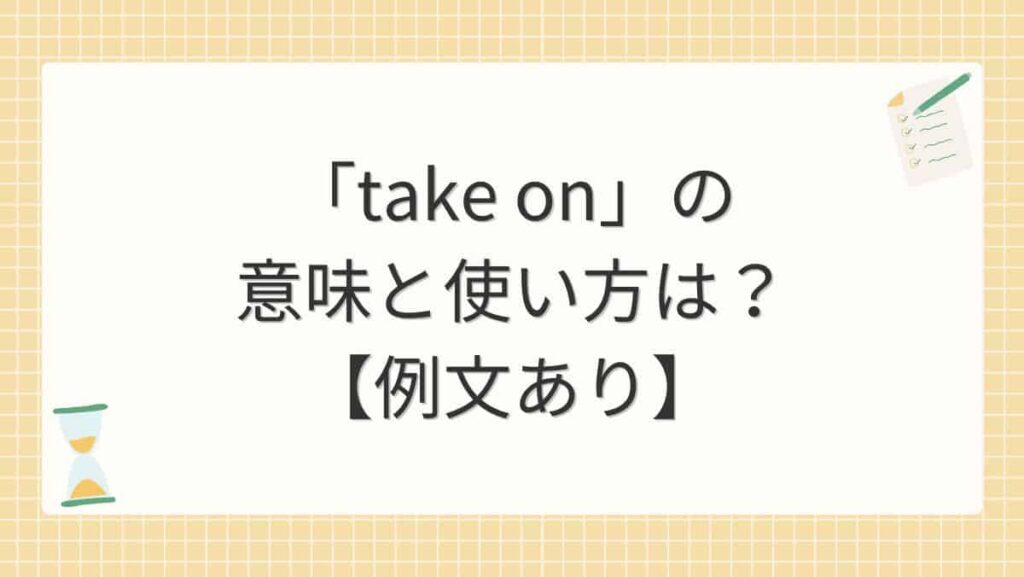 「take on」の意味と使い方は？【例文あり】