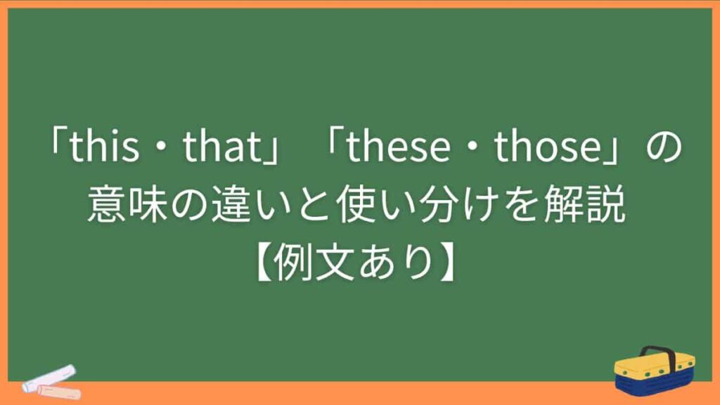 「this・that」「these・those」の意味の違いと使い分けを解説【例文あり】