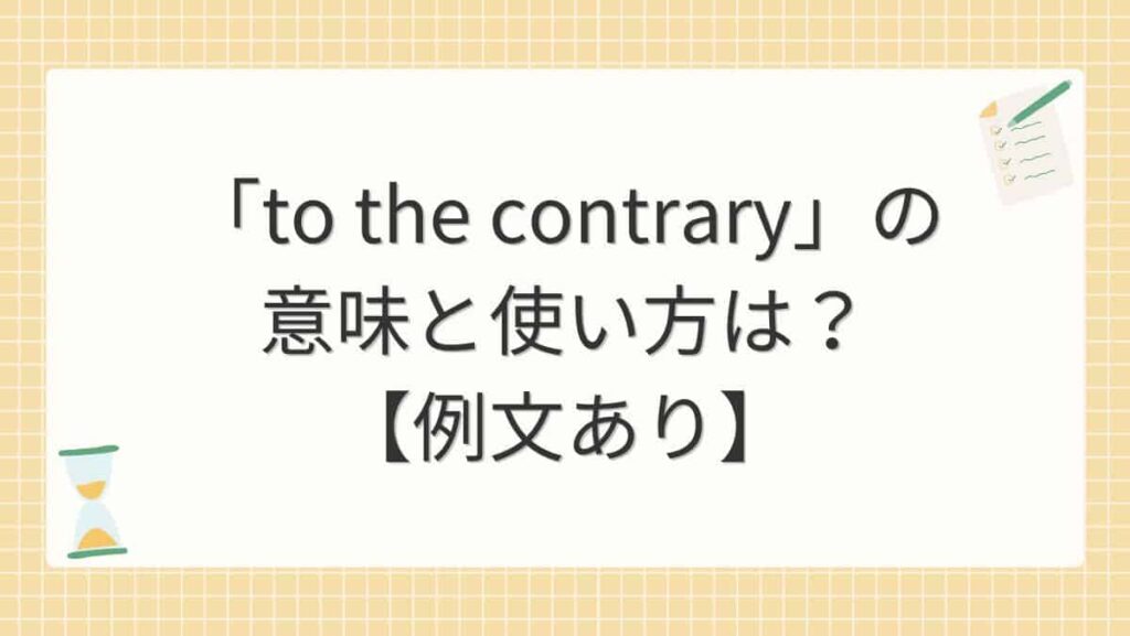 「to the contrary」の意味と使い方は？【例文あり】