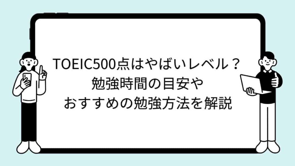 TOEIC500点はやばいレベル？勉強時間の目安やおすすめの勉強方法を解説