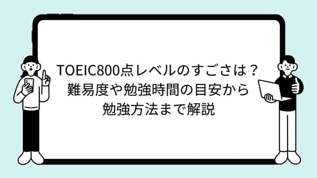 TOEIC800点レベルのすごさは？難易度や勉強時間の目安から勉強方法まで解説