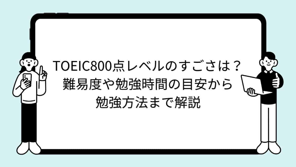 TOEIC800点レベルのすごさは？難易度や勉強時間の目安から勉強方法まで解説
