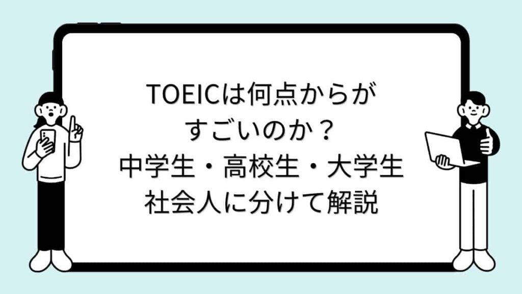 TOEICは何点からがすごいのか？中学生・高校生・大学生・社会人に分けて解説