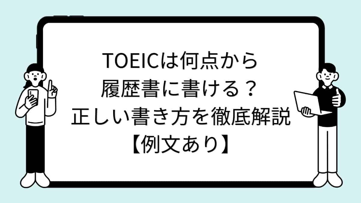 TOEICは何点から履歴書に書ける？正しい書き方を徹底解説【例文あり】