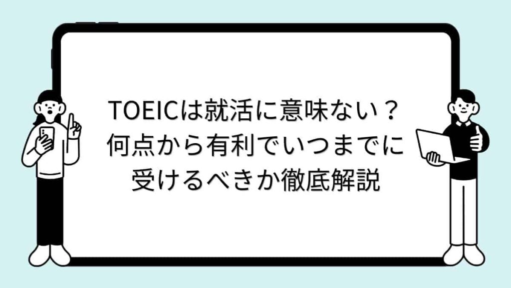 TOEICは就活に意味ない？何点から有利でいつまでに受けるべきか徹底解説