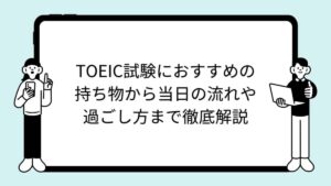TOEIC試験におすすめの持ち物から当日の流れや過ごし方まで徹底解説
