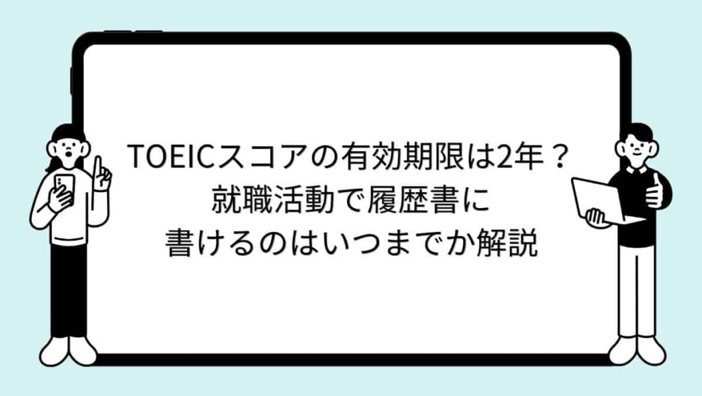 TOEICスコアの有効期限は2年？就職活動で履歴書に書けるのはいつまでか解説