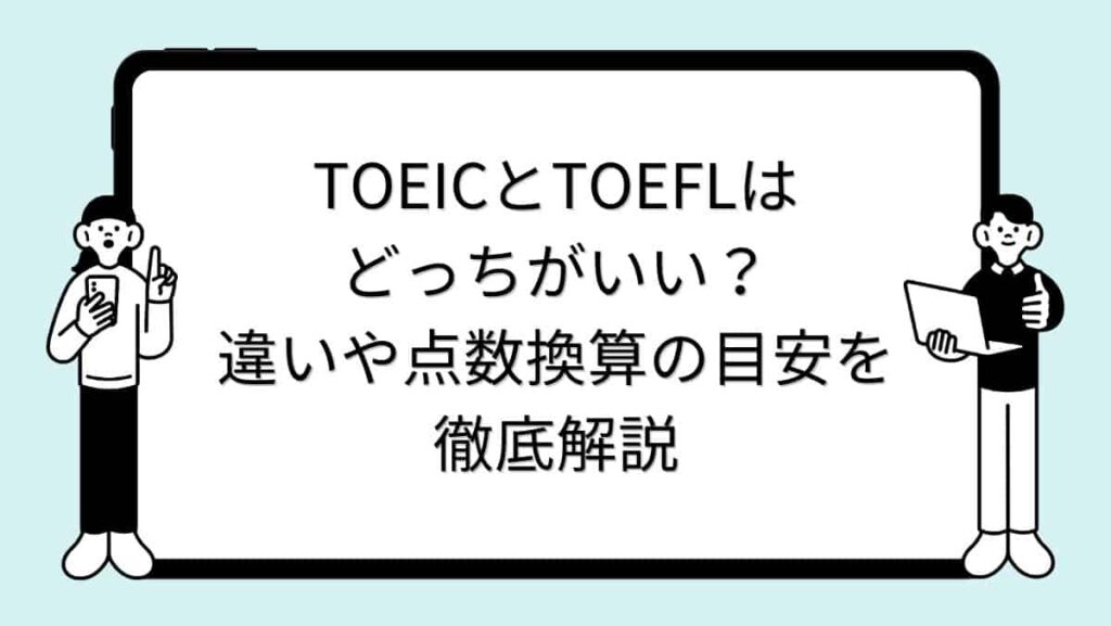 TOEICとTOEFLはどっちがいい？違いや点数換算の目安を徹底解説