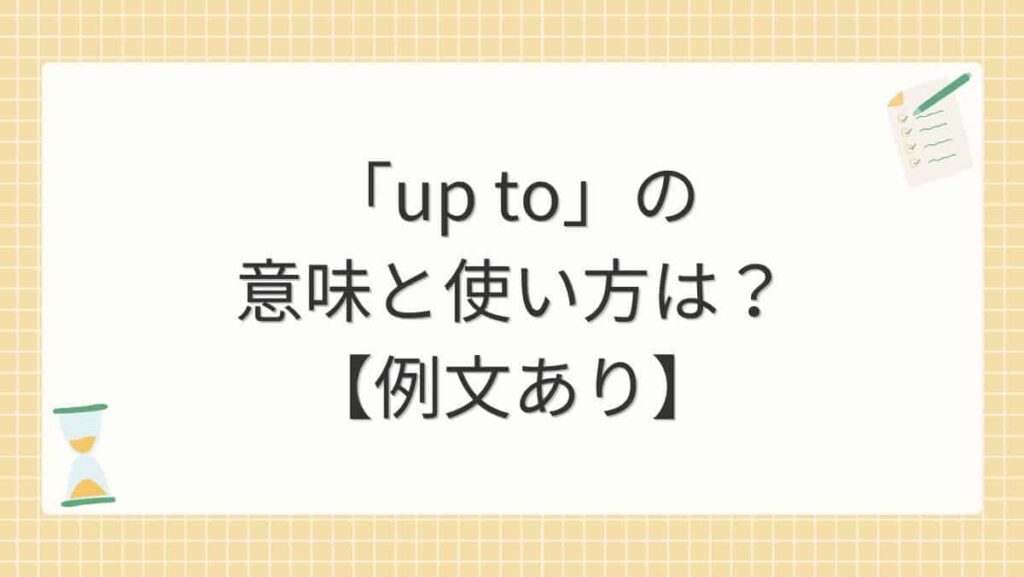 「up to」の意味と使い方は？【例文あり】