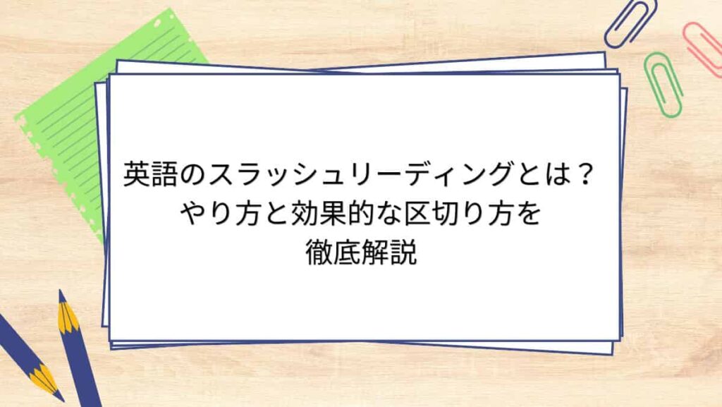 英語のスラッシュリーディングとは？やり方と効果的な区切り方を徹底解説