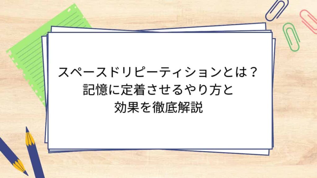スペースドリピーティションとは？記憶に定着させるやり方と効果を徹底解説
