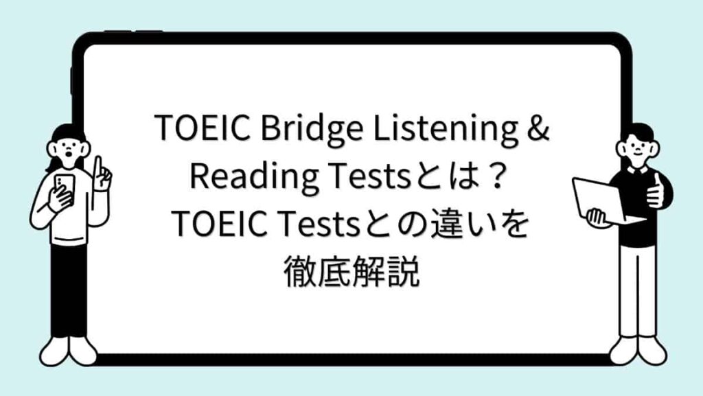TOEIC Bridge Listening & Reading Testsとは？TOEIC Testsとの違いを徹底解説
