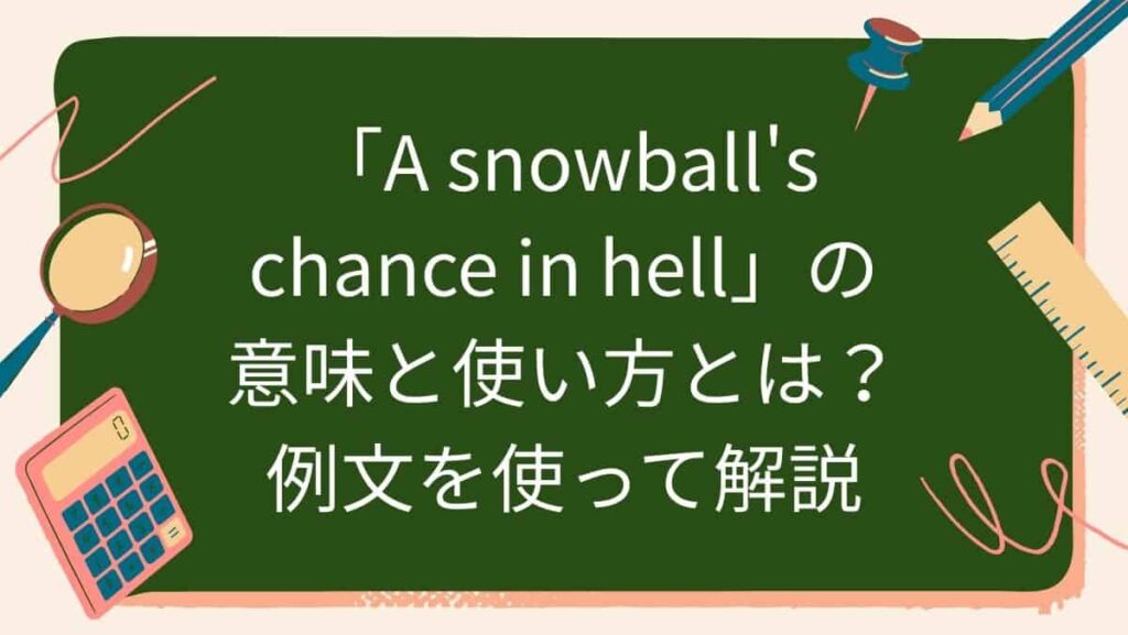 「A snowball's chance in hell」の意味と使い方とは？例文を使って解説
